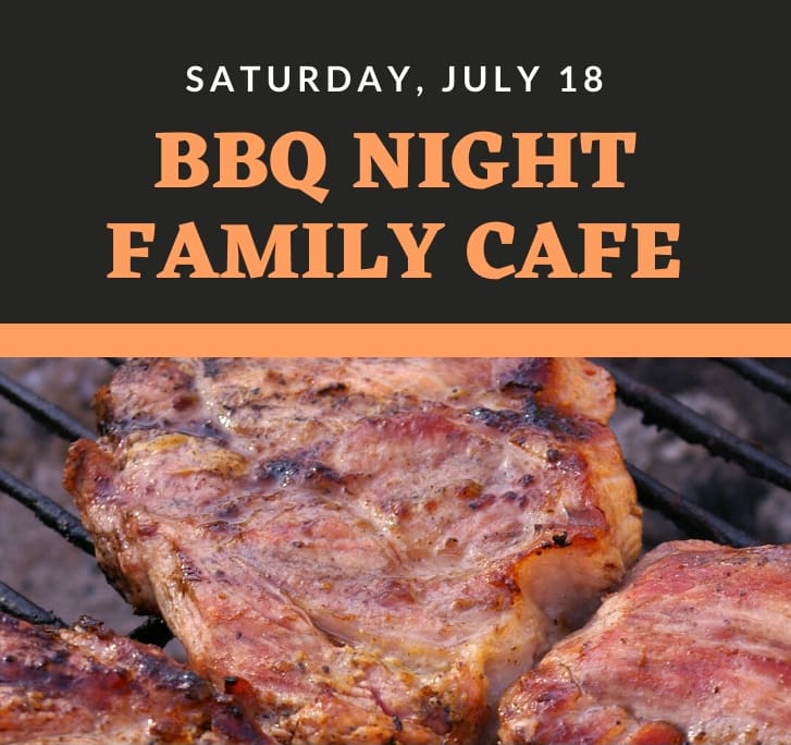 FAMILY CAFE! BBQ NIGHT! SATURDAY, JULY 18! 4:30 – 8:00! Dine in or Carry out!